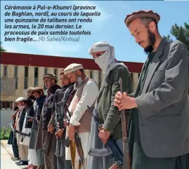  ??  ?? Cérémonie à Pul-e-khumri (province de Baghlan, nord), au cours de laquelle une quinzaine de talibans ont rendu les armes, le 20 mai dernier. Le processus de paix semble toutefois bien fragile… (© Sahel/xinhua)
