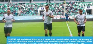  ??  ?? TASHKENT: A picture taken on March 30, 2018 shows Uzbek referee Ravshan Irmatov (c), 40, warming up ahead of a local football match in Tashkent. When the World Cup kicks off in Russia next week, former Soviet Uzbekistan will be roaring on a remarkable...