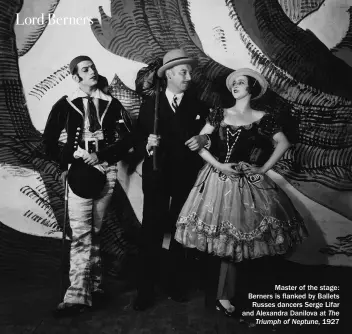  ??  ?? Master of the stage: Berners is flanked by Ballets Russes dancers Serge Lifar and Alexandra Danilova at The Triumph of Neptune, 1927