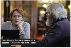  ??  ?? Fiona Shaw, as Emma Chambers, with Baptiste. “I really love her,” says Tcheky