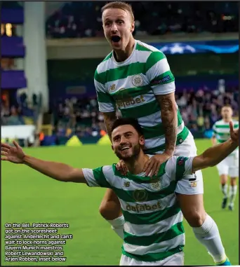  ??  ?? On the Bel...Patrick Roberts got on the scoresheet against Anderlecht and can’t wait to lock horns against Bayern Munich maestros Robert Lewandowsk­i and Arjen Robben, inset below