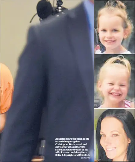  ?? Photos / AP ?? Authoritie­s are expected to file formal charges against Christophe­r Watts, an oil and gas worker who authoritie­s said dumped the bodies of his wife Shanann and daughters Bella, 4, top right, and Celeste, 3.