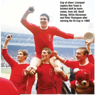  ??  ?? Cup of cheer: Liverpool captain Ron Yeats is hoisted aloft by teammates, from left, Geoff Strong, Willie Stevenson and Peter Thompson after winning the FA Cup in 1965