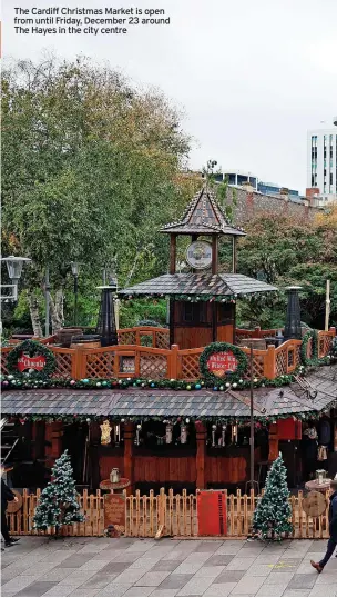  ?? ?? The Cardiff Christmas Market is open from until Friday, December 23 around The Hayes in the city centre