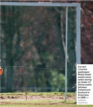  ?? RAY McMANUS / SPORTSFILE ?? Current Limerick goalkeeper Nickie Quaid awaits some action during an Under-12 Shinty match between Ireland and Scotland in Inverness in 1999