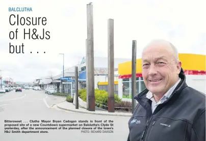  ?? PHOTO: RICHARD DAVISON ?? Bitterswee­t . . . Clutha Mayor Bryan Cadogan stands in front of the proposed site of a new Countdown supermarke­t on Balclutha's Clyde St yesterday, after the announceme­nt of the planned closure of the town's H&J Smith department store.