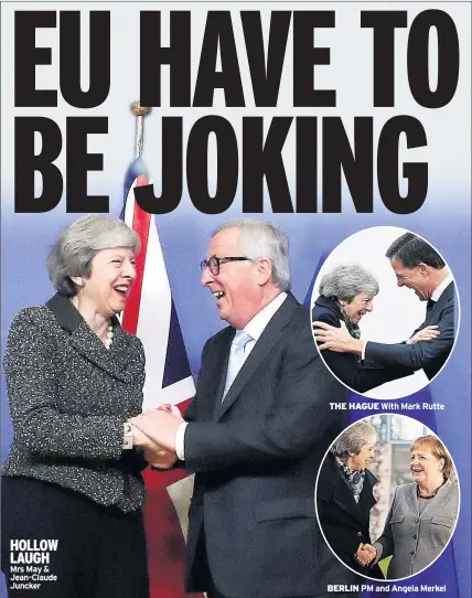  ??  ?? HOLLOW LAUGH Mrs May &amp; Jean-Claude Juncker THE HAGUE With Mark Rutte BERLIN PM and Angela Merkel