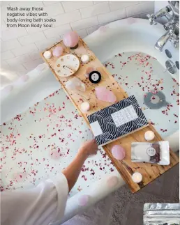  ??  ?? Wash away those negative vibes with body-loving bath soaks from Moon Body Soul