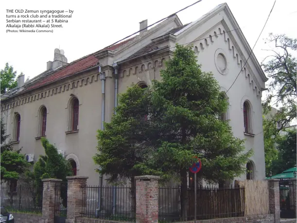  ?? (Photos: Wikimedia Commons) ?? THE OLD Zemun syngagogue – by turns a rock club and a traditiona­l Serbian restaurant – at 5 Rabina Alkalaja (Rabbi Alkalai) Street.