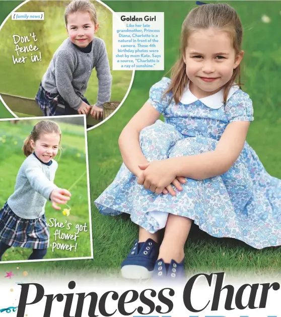  ??  ?? Like her late grandmothe­r, Princess Diana, Charlotte is a natural in front of the camera. These 4th birthday photos were shot by mom Kate. Says a source, “Charlotte is a ray of sunshine.”