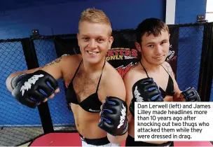  ?? ?? Dan Lerwell (left) and James Lilley made headlines more than 10 years ago after knocking out two thugs who attacked them while they were dressed in drag.
