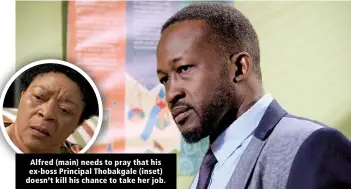  ?? ?? Alfred (main) needs to pray that his ex-boss Principal Thobakgale (inset) doesn’t kill his chance to take her job.