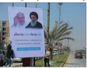  ?? (AP/Anmar Khalil) ?? Iraqis put up a sign Wednesday announcing the visit of Pope Francis and a meeting Saturday with Grand Ayatollah Ali al-Sistani in the holy Shiite city of Najaf. “It will be a private visit without precedent in history, and it will not have an equal to any previous visits,” a religious official involved in the planning said. The sign reads, “You are part of us and we are part of you.”