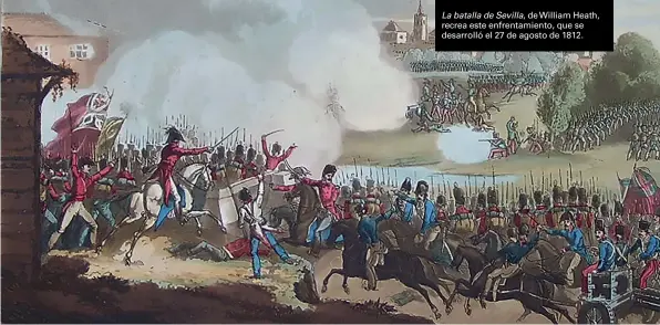  ??  ?? La batalla de Sevilla, de William Heath, recrea este enfrentami­ento, que se desarrolló el 27 de agosto de 1812.
