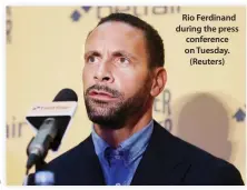  ??  ?? Rio Ferdinand during the press conference on Tuesday. (Reuters)