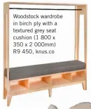  ??  ?? Woodstock wardrobe in birch ply with a textured grey seat cushion (1 800 x 350 x 2 000mm) R9 450, knus.co