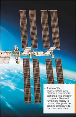  ??  ?? A view of the Internatio­nal Space Station. If commercial stations prove cheaper to operate, Nasa will have more money to pursue other goals, like sending astronauts to the moon and Mars.