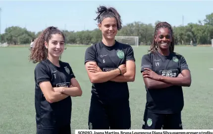  ?? ?? SONHO. Joana Martins, Bruna Lourenço e Diana Silva querem erguer o troféu