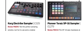  ??  ?? Pioneer£1,279 Toraiz SP-16 Sampler | Review FM310 The SP-16 was impressive at launch but has got better through subsequent firmware updates – there’s a lot to like here. Korg Electribe Sampler | £329 Review FM295 Not the perfect sampling solution, but...