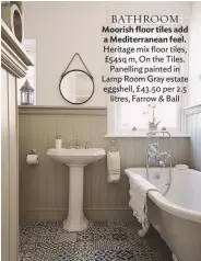  ??  ?? BATHROOM Moorish floor tiles add a Mediterran­ean feel. Heritage mix floor tiles, £54sq m, on the tiles. Panelling painted in lamp room Gray estate eggshell, £ 43.50 per 2.5 litres, farrow & Ball