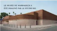  ??  ?? LE MUSÉE DE MARRAKECH A ÉTÉ IMAGINÉ PAR LE STUDIO KO.