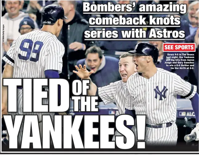  ??  ?? Down 4-0 in The Bronx last night, the Yankees got big hits from Aaron Judge and Gary Sanchez to win a 6-4 thriller and tie the ALCS at 2-2.