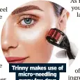  ?? ?? Trinny makes use of micro-needling every few days