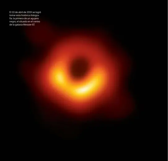  ??  ?? El 10 de abril de 2019 se logró tomar esta histórica fotografía: la primera de un agujero negro, el situado en el centro de la galaxia Messier 87.