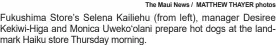 ?? The Maui News / MATTHEW THAYER photos ?? Fukushima Store’s Selena Kailiehu (from left), manager Desiree Kekiwi-Higa and Monica Uweko‘olani prepare hot dogs at the landmark Haiku store Thursday morning.