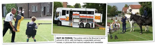 ??  ?? OUT IN FORCE: The police visit to De Brunner’s son’s school in 2014, with riot teams, a specialist unit and horses, in pictures from school website and newsletter