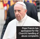  ??  ?? Pope Francis has apologised for the Church’s handling of abuse complaints