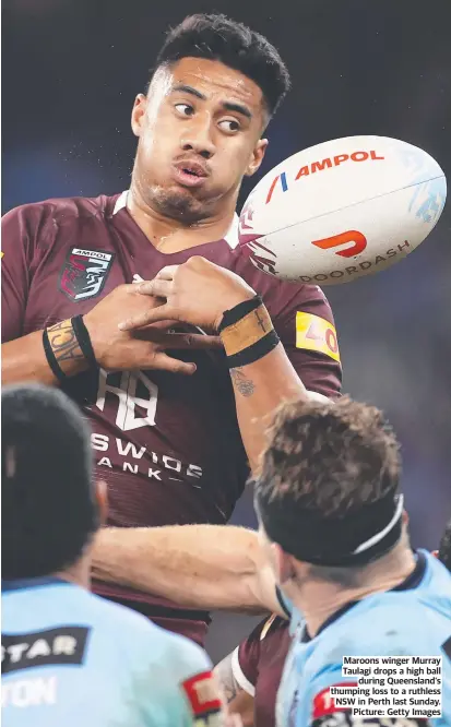 ?? ?? Maroons winger Murray Taulagi drops a high ball during Queensland’s thumping loss to a ruthless NSW in Perth last Sunday. Picture: Getty Images