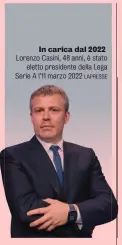  ?? LAPRESSE ?? In carica dal 2022 Lorenzo Casini, 48 anni, è stato eletto presidente della Lega Serie A l’11 marzo 2022