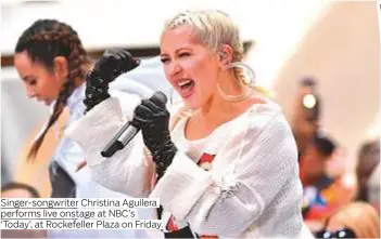  ?? Photos by AFP and Rex Features ?? Singer-songwriter Christina Aguilera performs live onstage at NBC’s ‘Today’, at Rockefelle­r Plaza on Friday.