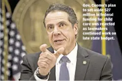 ??  ?? Gov. Cuomo’s plan to set aside $27 million in federal funding for child care was rejected as lawmakers continued work on late state budget.
