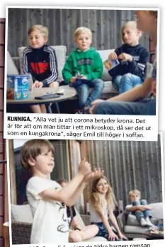  ??  ?? KUNNIGA. ”Alla vet ju att corona betyder krona. Det är för att om man tittar i ett mikroskop, då ser det ut som en kungakrona”, säger Emil till höger i soffan.