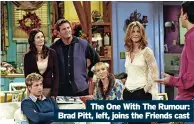  ?? ?? The One With The Rumour: Brad Pitt, left, joins the Friends cast