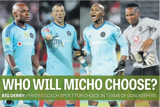  ?? Pictures: Backpagepi­x ?? WHICH ONE IS KEEPER? Pirates have a tough choice to make whether they will pick Siyabonga Mpontshane (left), Wayne Sandilands, Jackson Mabokgwane or Brilliant Khuzwayo between the goalposts for Saturday’s Soweto derby against Chiefs at the FNB Stadium.