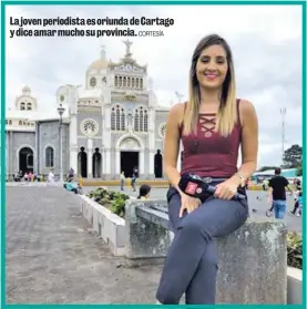  ?? CORTESÍA ?? La joven periodista es oriunda de Cartago y dice amar mucho su provincia.