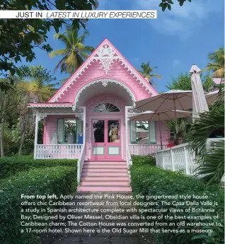  ??  ?? From top left, Aptly named the Pink House, the gingerbrea­d style house offers chic Caribbean resortwear from local designers; The Casa Dalla Valle is a study in Spanish architectu­re complete with spectacula­r views of Britannia Bay; Designed by Oliver Messel, Obsidian villa is one of the best examples of Caribbean charm; The Cotton House was converted from an old warehouse to a 17-room hotel. Shown here is the Old Sugar Mill that serves as a museum.