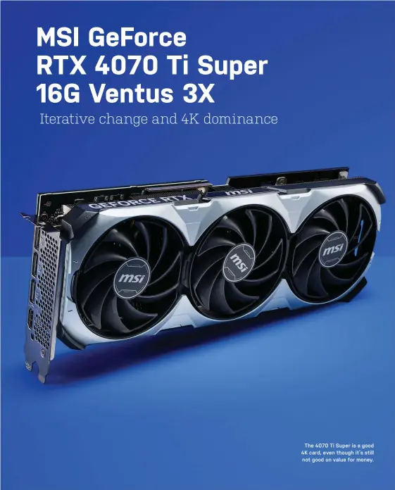  ?? ?? The 4070 Ti Super is a good 4K card, even though it’s still
not good on value for money.