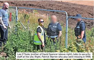  ?? ?? Lee O’Toole, brother of David Spencer (above right), talks to security staff at the site. RIght, Patrick Warren who also went missing in 1996