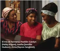  ??  ?? El trío de hermanas Franklin: Carolyn (Hailey Kilgore), Aretha ( Jennifer Hudson) y Erma (Saycon Sengbloh).
