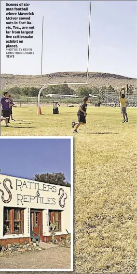  ?? PHOTOS BY KEVIN ARMSTRONG/DAILY NEWS ?? Scenes of sixman football where Maverick McIvor sowed oats in Fort Davis, Tex., are not far from largest live rattlesnak­e exhibit on planet.