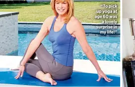  ??  ?? “To pick up yoga at age 60 was
a lovely surprise in
my life!”