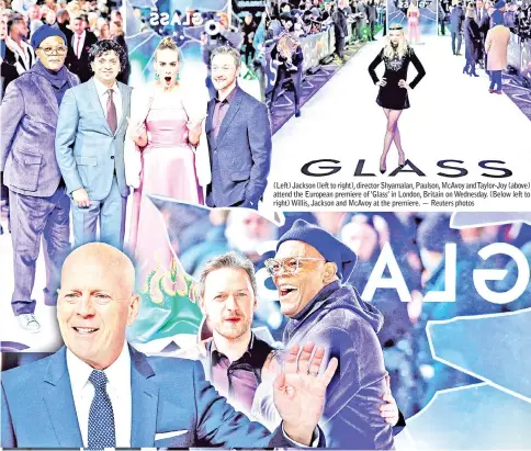  ??  ?? (Left) Jackson (left to right), director Shyamalan, Paulson, McAvoy and Taylor-Joy (above) attend the European premiere of ‘Glass’ in London, Britain on Wednesday. (Below left to right) Willis, Jackson and McAvoy at the premiere. — Reuters photos