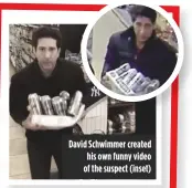  ??  ?? David Schwimmer created his own funny video of the suspect (inset)