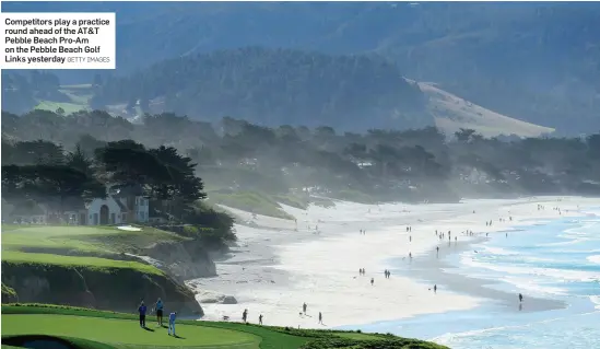  ?? GETTY IMAGES ?? Competitor­s play a practice round ahead of the AT&T Pebble Beach Pro-Am on the Pebble Beach Golf Links yesterday