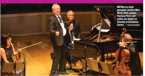  ??  ?? Bill Murray sings alongside violinist Mira Wang ( left), pianist Vanessa Perez and cellist Jan Vogler on Tuesday at Symphony Center.
| TODD ROSENBERG