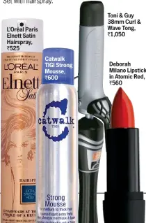  ??  ?? L'oréal Paris Elnett Satin Hairspray, ` 525 Catwalk TIGI Strong Mousse, ` 600 Toni & Guy 38mm Curl & Wave Tong, ` 1,050 Deborah Milano Lipstick in Atomic Red, ` 560